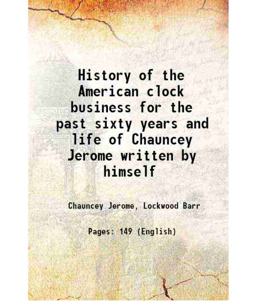     			History of the American clock business for the past sixty years and life of Chauncey Jerome written by himself 1860 [Hardcover]