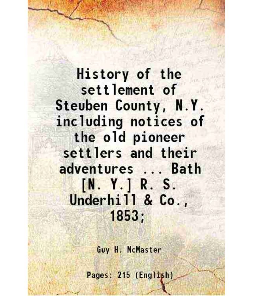     			History of the settlement of Steuben County, N.Y. including notices of the old pioneer settlers and their adventures ... Bath [N. Y.] R. S [Hardcover]