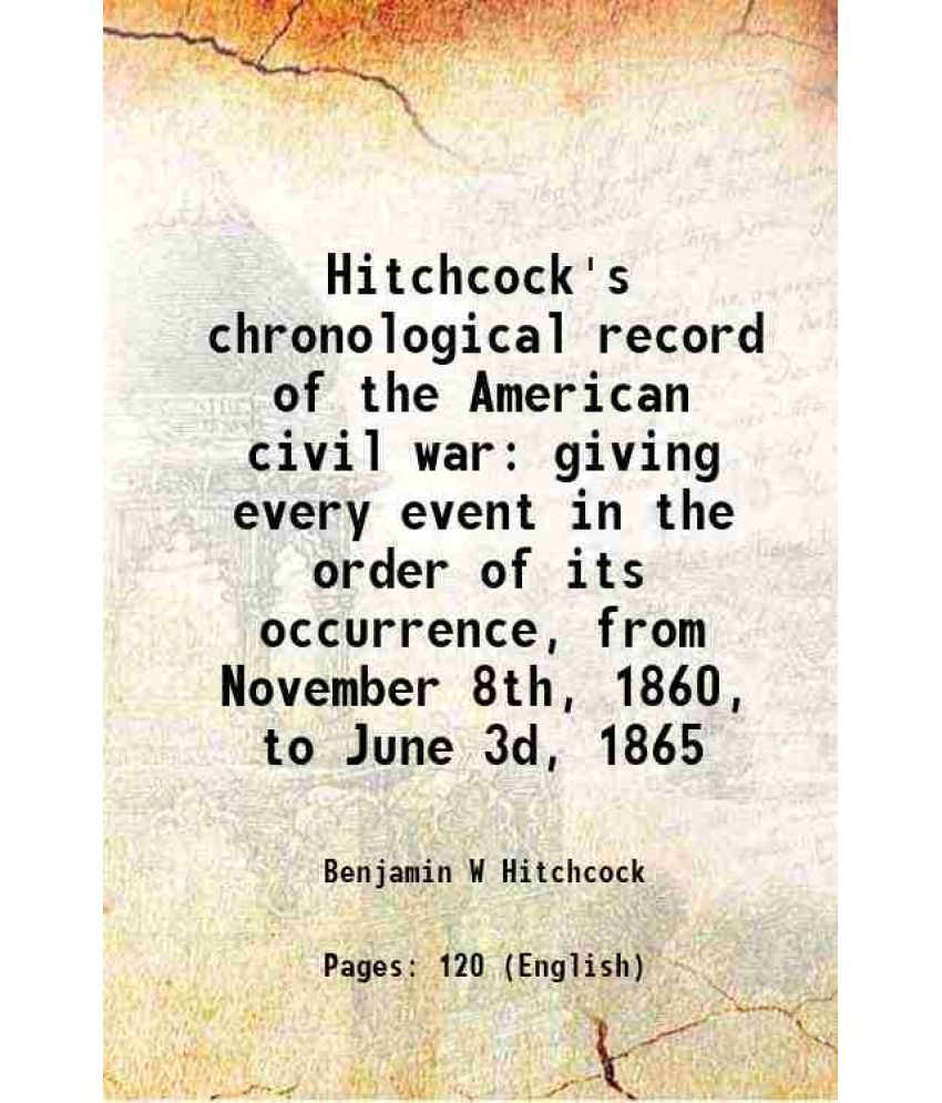     			Hitchcock's chronological record of the American civil war giving every event in the order of its occurrence, from November 8th, 1860, to [Hardcover]