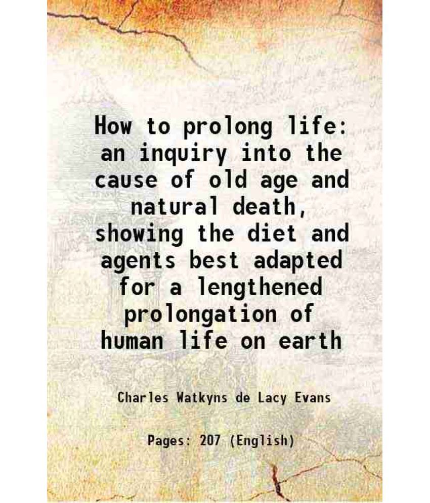     			How to prolong life an inquiry into the cause of old age and natural death, showing the diet and agents best adapted for a lengthened prol [Hardcover]
