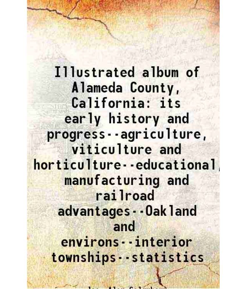     			Illustrated album of Alameda County, California its early history and progress-agriculture, viticulture and horticulture-educational, manu [Hardcover]