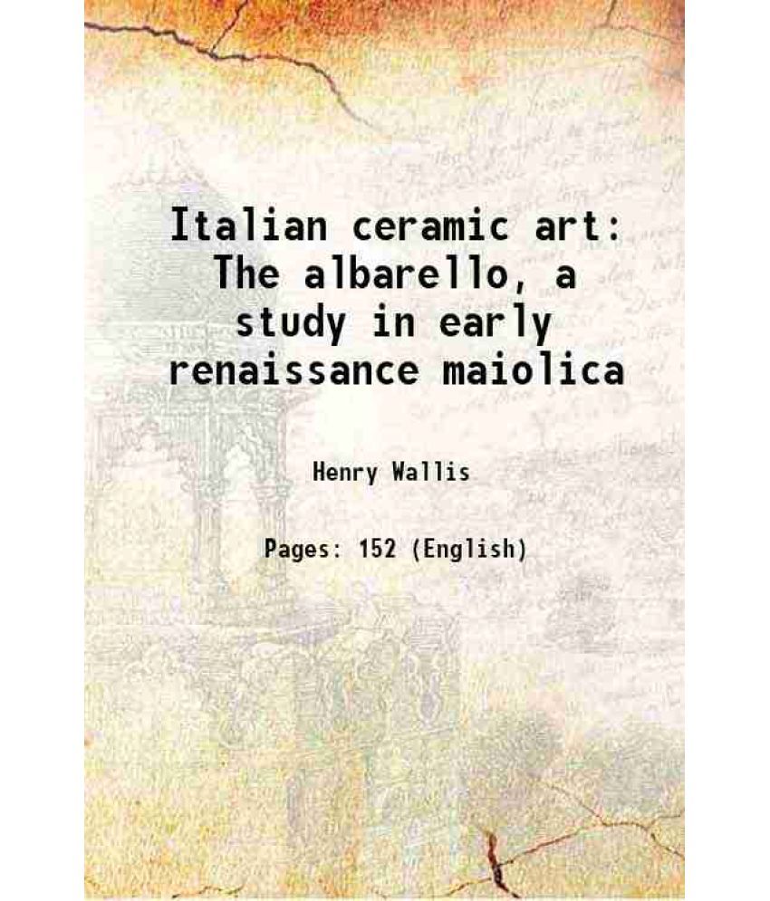     			Italian ceramic art The albarello, a study in early renaissance maiolica 1904 [Hardcover]