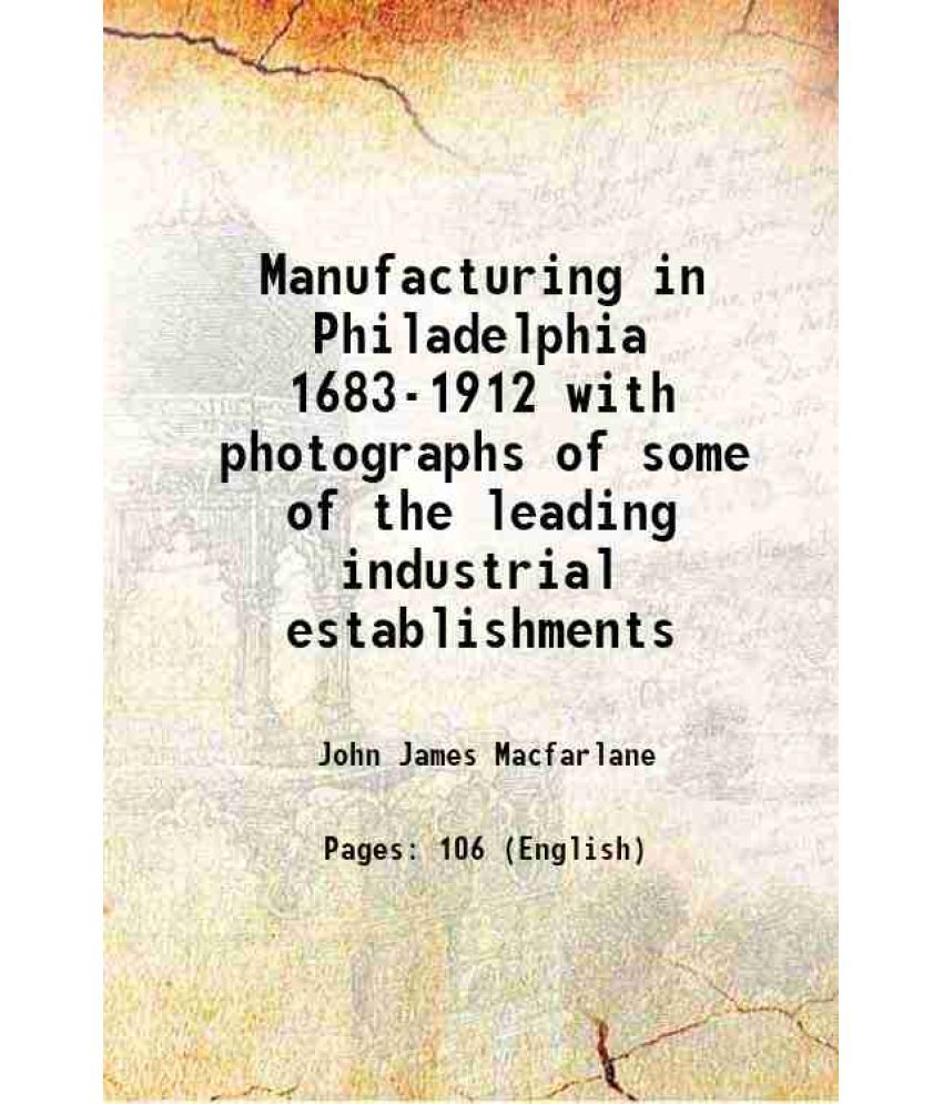     			Manufacturing in Philadelphia 1683-1912 with photographs of some of the leading industrial establishments 1912 [Hardcover]