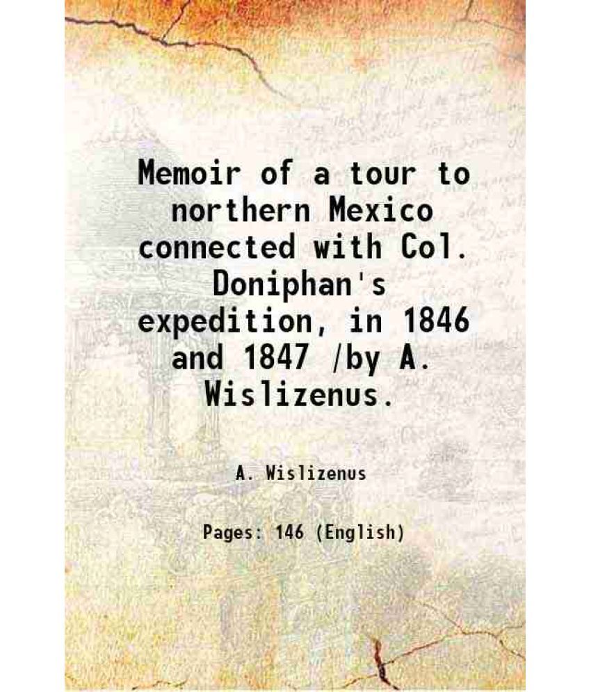     			Memoir of a tour to northern Mexico connected with Col. Doniphan's expedition, in 1846 and 1847 /by A. Wislizenus. 1848 [Hardcover]