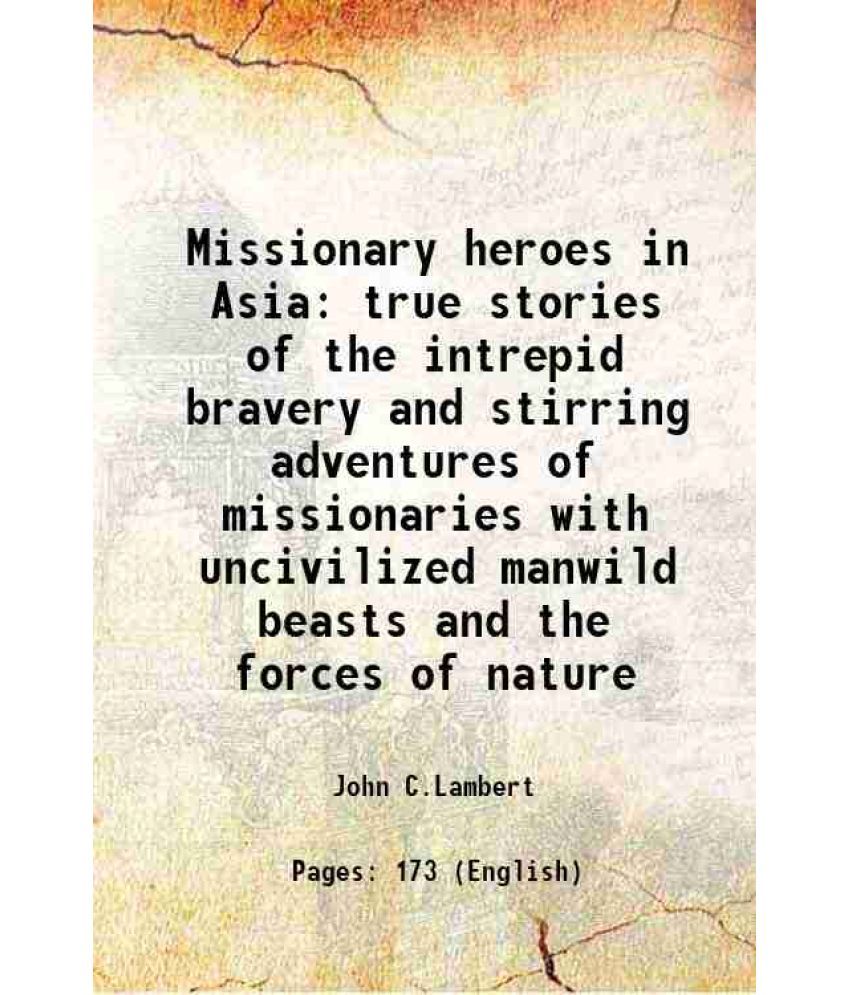     			Missionary heroes in Asia true stories of the intrepid bravery and stirring adventures of missionaries with uncivilized manwild beasts and [Hardcover]