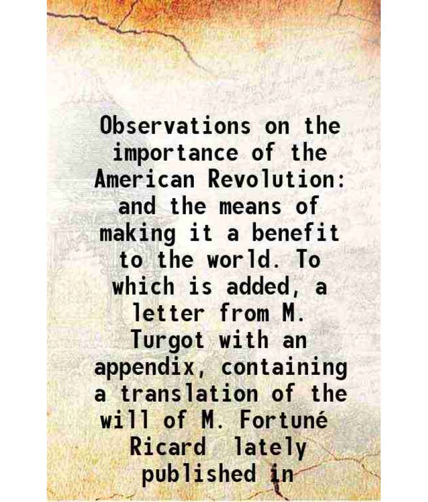    			Observations on the importance of the American Revolution and the means of making it a benefit to the world. To which is added, a letter f [Hardcover]