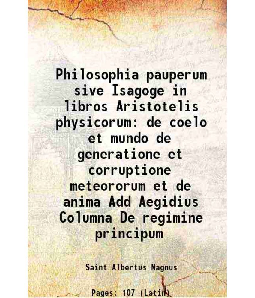     			Philosophia pauperum sive Isagoge in libros Aristotelis physicorum de coelo et mundo de generatione et corruptione meteororum et de anima [Hardcover]