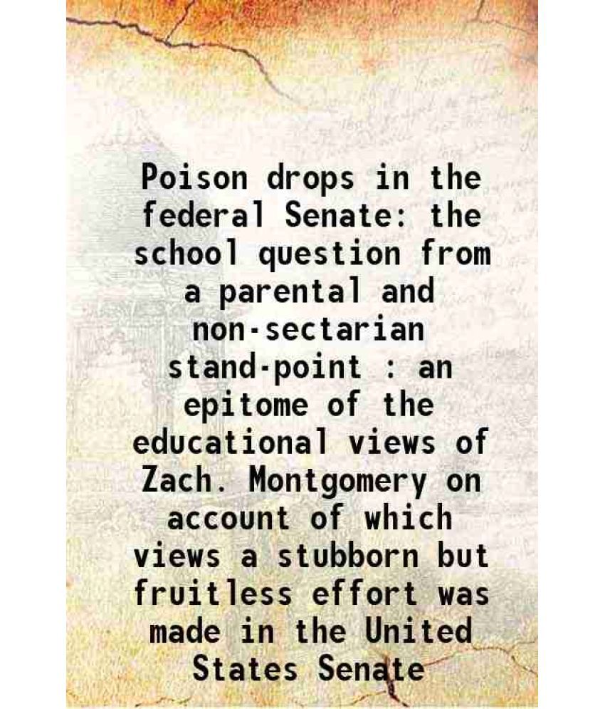     			Poison drops in the federal Senate the school question from a parental and non-sectarian stand-point : an epitome of the educational views [Hardcover]