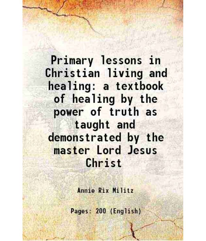     			Primary lessons in Christian living and healing a textbook of healing by the power of truth as taught and demonstrated by the master Lord [Hardcover]