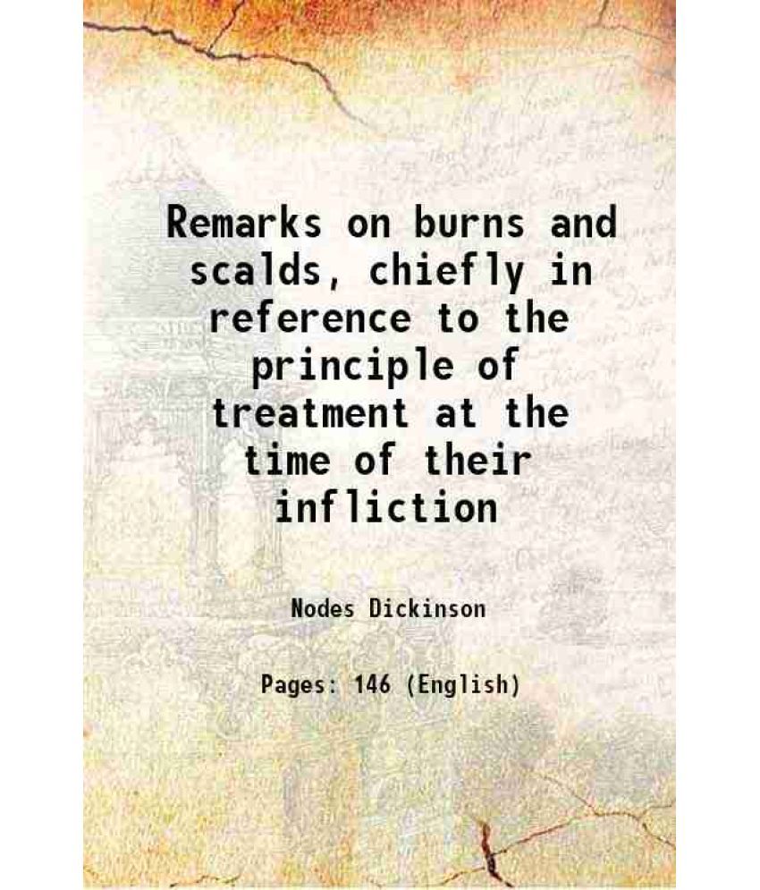     			Remarks on burns and scalds, chiefly in reference to the principle of treatment at the time of their infliction 1818 [Hardcover]