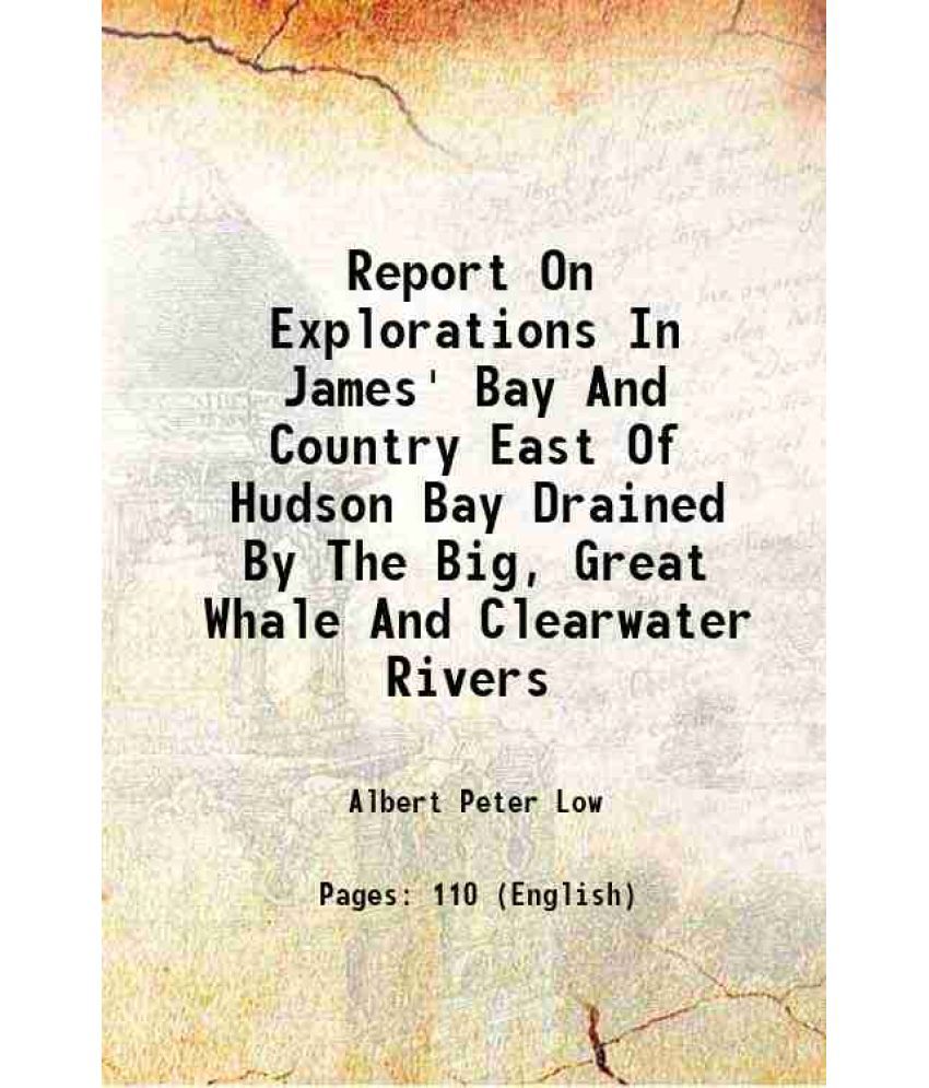     			Report On Explorations In James' Bay And Country East Of Hudson Bay Drained By The Big, Great Whale And Clearwater Rivers 1888 [Hardcover]