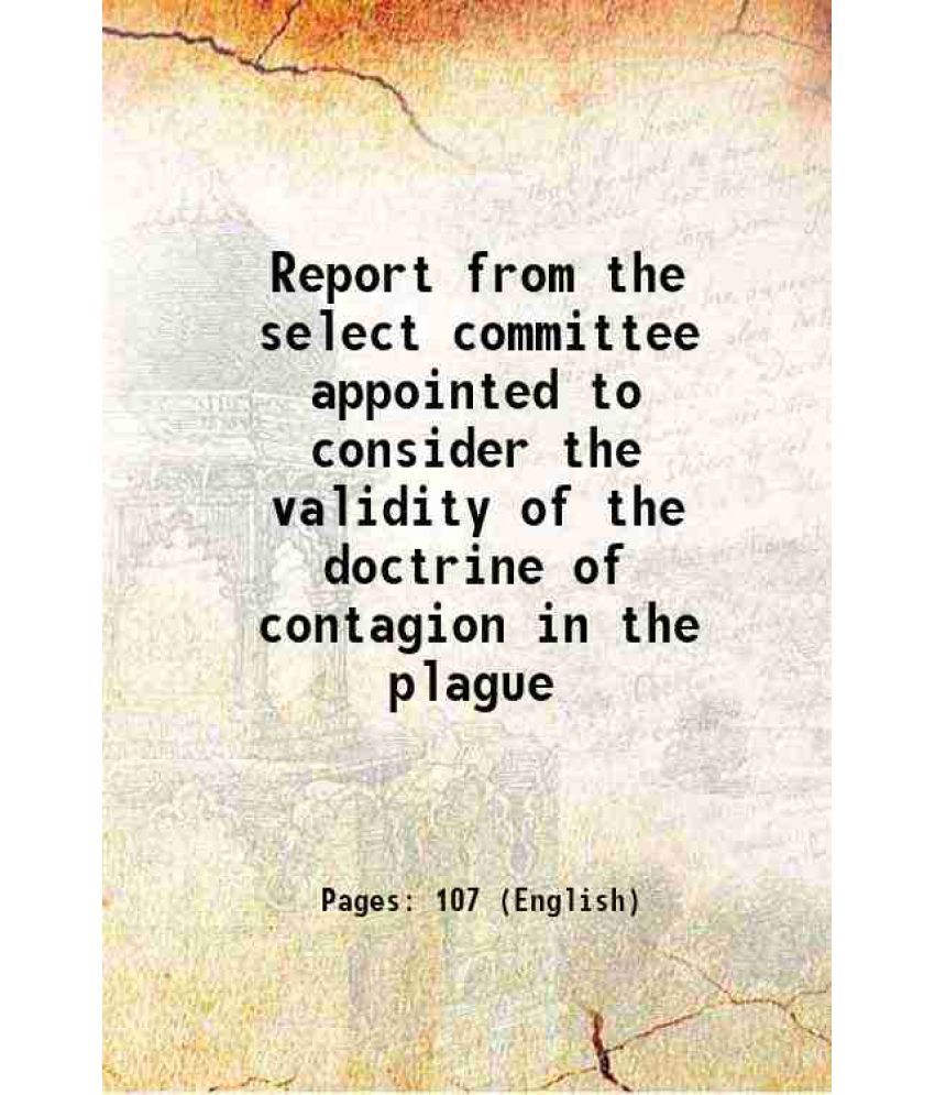     			Report from the select committee appointed to consider the validity of the doctrine of contagion in the plague 1819 [Hardcover]