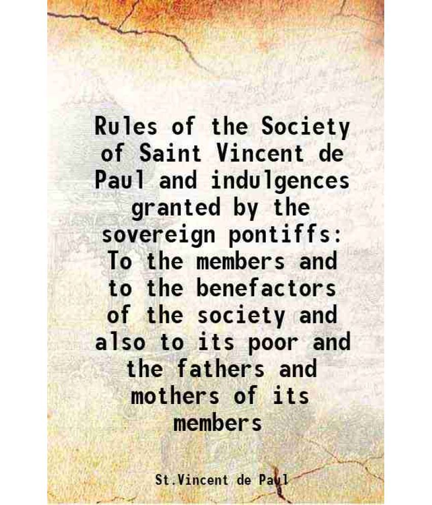     			Rules of the Society of Saint Vincent de Paul and indulgences granted by the sovereign pontiffs To the members and to the benefactors of t [Hardcover]
