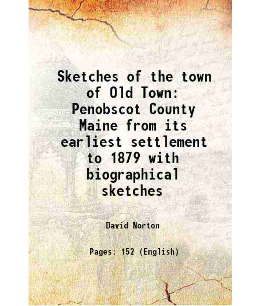     			Sketches of the town of Old Town Penobscot County Maine from its earliest settlement to 1879 with biographical sketches 1881 [Hardcover]