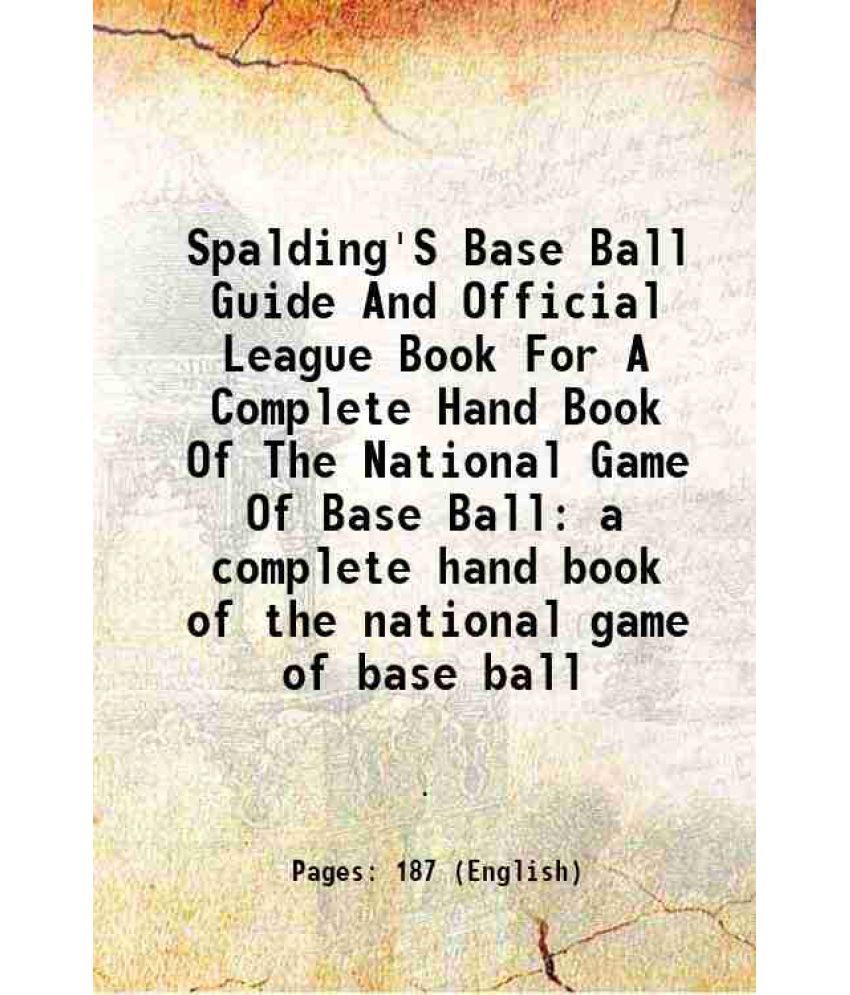     			Spalding'S Base Ball Guide And Official League Book For A Complete Hand Book Of The National Game Of Base Ball a complete hand book of the [Hardcover]