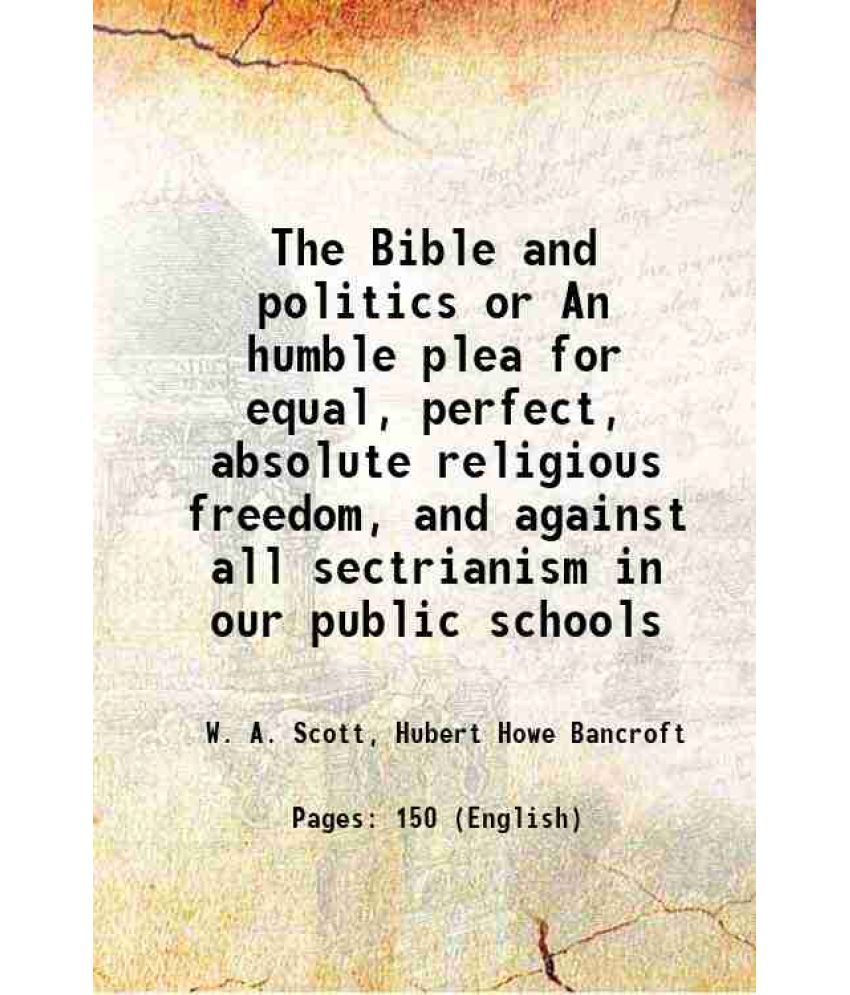    			The Bible and politics or An humble plea for equal, perfect, absolute religious freedom, and against all sectrianism in our public schools [Hardcover]