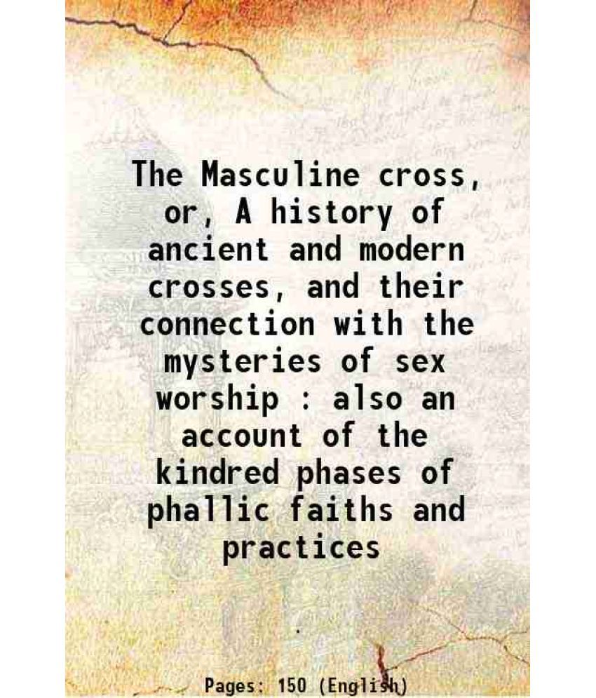     			The Masculine cross, or, A history of ancient and modern crosses, and their connection with the mysteries of sex worship : also an account [Hardcover]