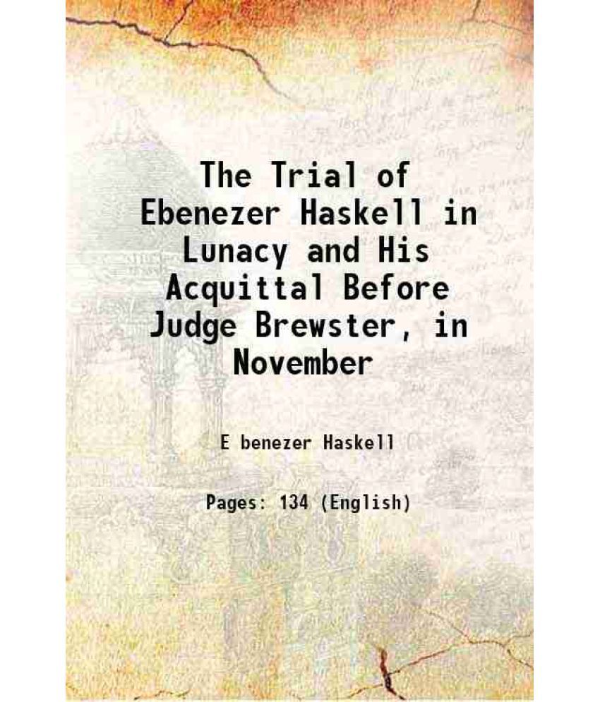     			The Trial of Ebenezer Haskell in Lunacy and His Acquittal Before Judge Brewster, in November 1869 [Hardcover]