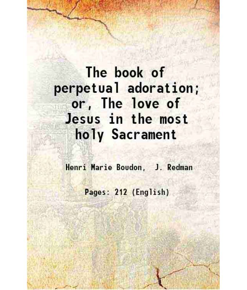     			The book of perpetual adoration; or, The love of Jesus in the most holy Sacrament 1873 [Hardcover]