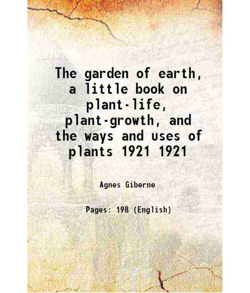    			The garden of earth, a little book on plant-life, plant-growth, and the ways and uses of plants Volume 1921 1921 [Hardcover]