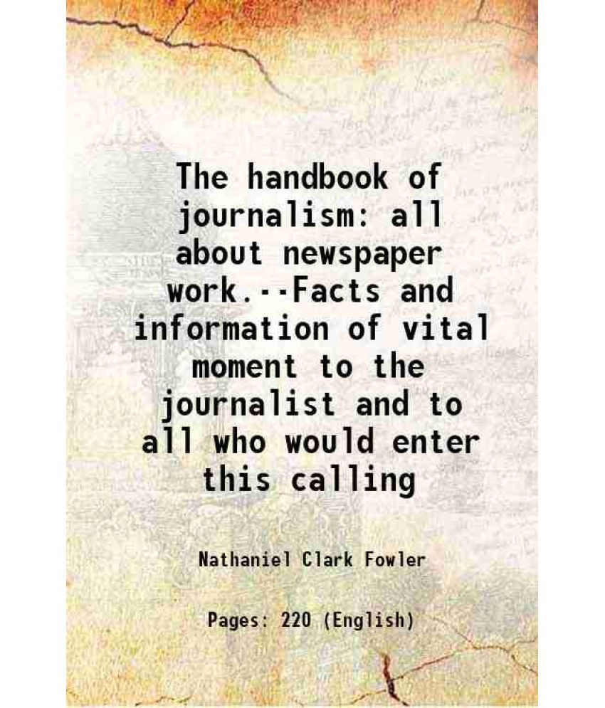     			The handbook of journalism all about newspaper work.--Facts and information of vital moment to the journalist and to all who would enter t [Hardcover]