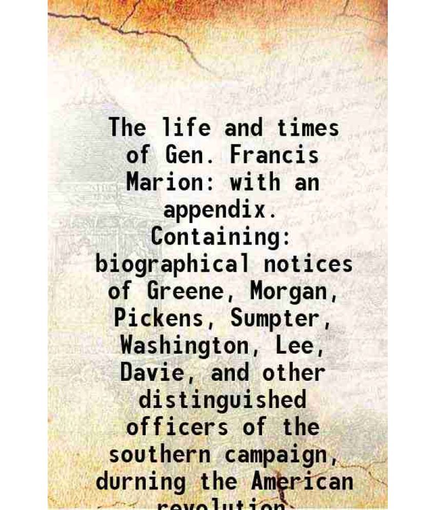     			The life and times of Gen. Francis Marion with an appendix. Containing: biographical notices of Greene, Morgan, Pickens, Sumpter, Washingt [Hardcover]