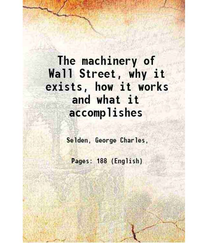     			The machinery of Wall Street, why it exists, how it works and what it accomplishes 1917 [Hardcover]
