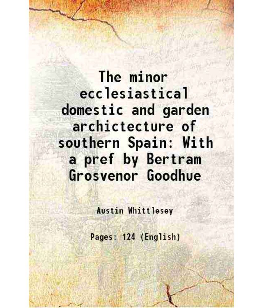     			The minor ecclesiastical domestic and garden archictecture of southern Spain With a pref by Bertram Grosvenor Goodhue 1917 [Hardcover]