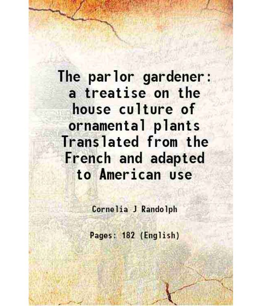     			The parlor gardener a treatise on the house culture of ornamental plants Translated from the French and adapted to American use 1884 [Hardcover]