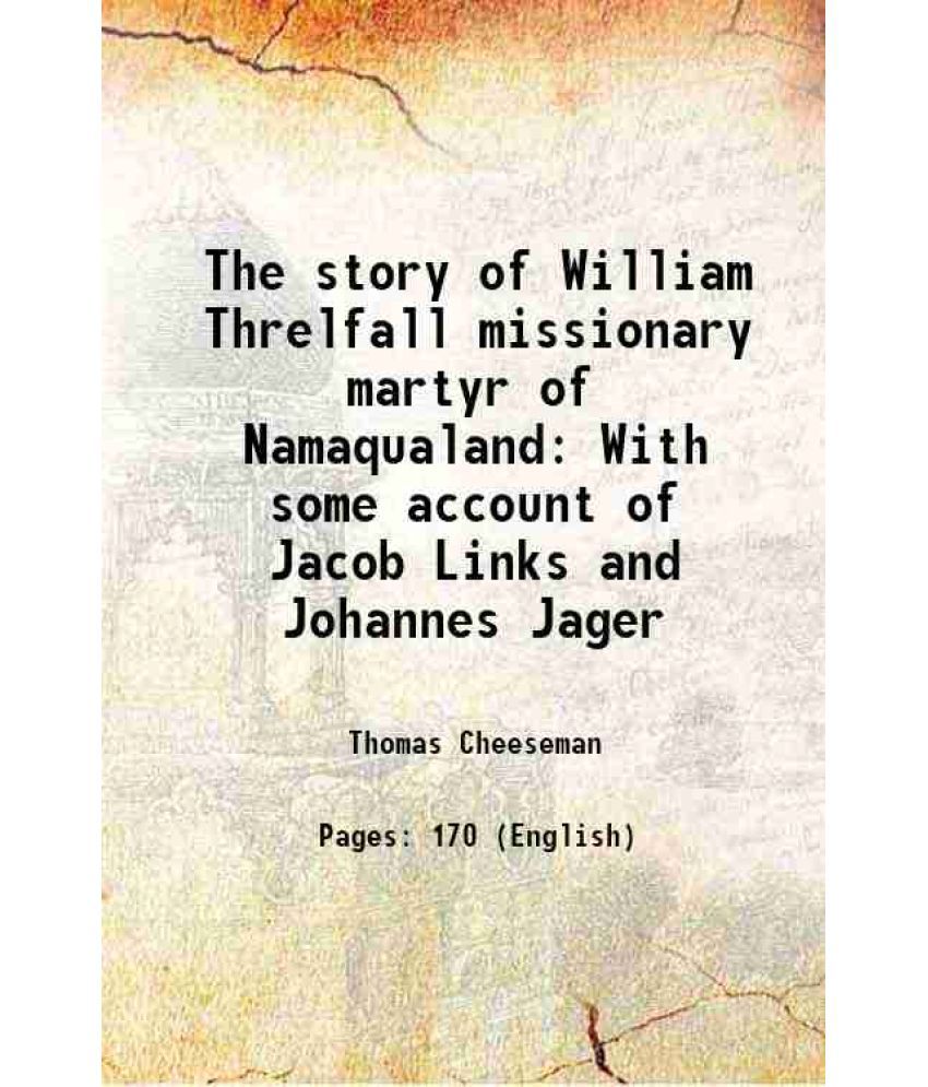     			The story of William Threlfall missionary martyr of Namaqualand With some account of Jacob Links and Johannes Jager 1910 [Hardcover]
