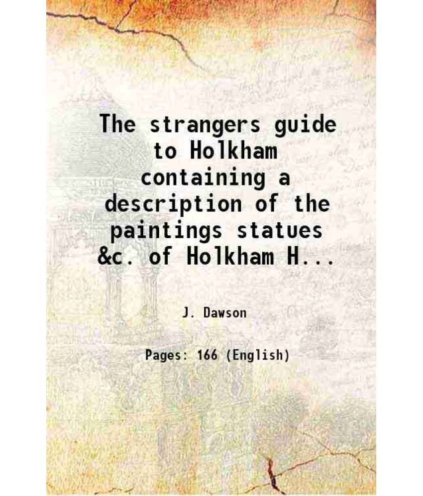     			The strangers guide to Holkham containing a description of the paintings statues &c. of Holkham House in the county of Norfolk; the magnif [Hardcover]