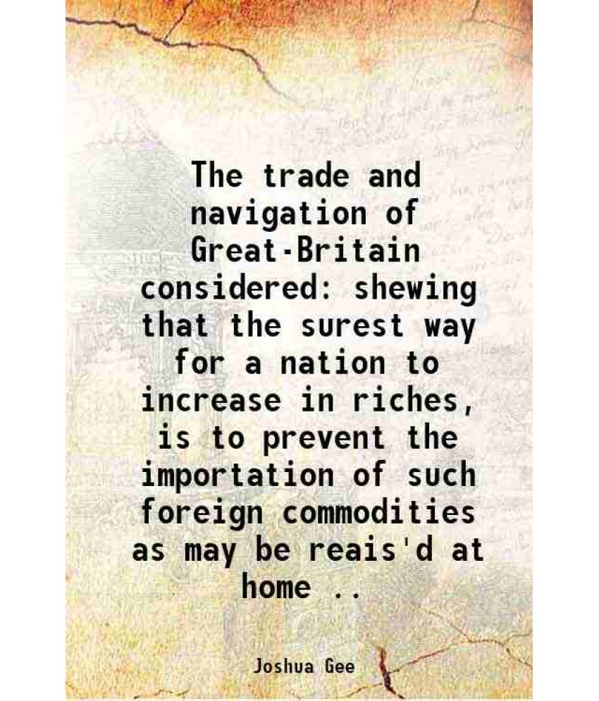     			The trade and navigation of Great-Britain considered shewing that the surest way for a nation to increase in riches, is to prevent the imp [Hardcover]