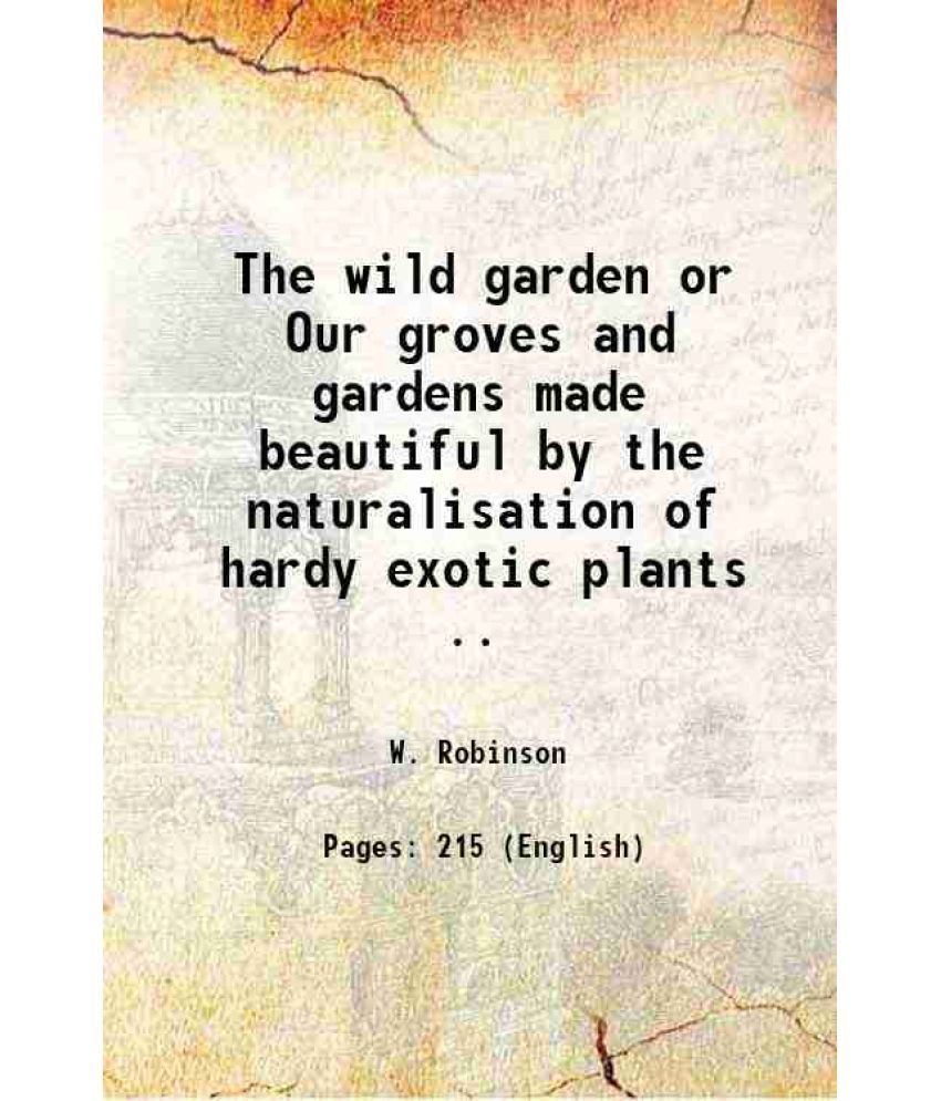     			The wild garden or Our groves and gardens made beautiful by the naturalisation of hardy exotic plants .. 1883 [Hardcover]