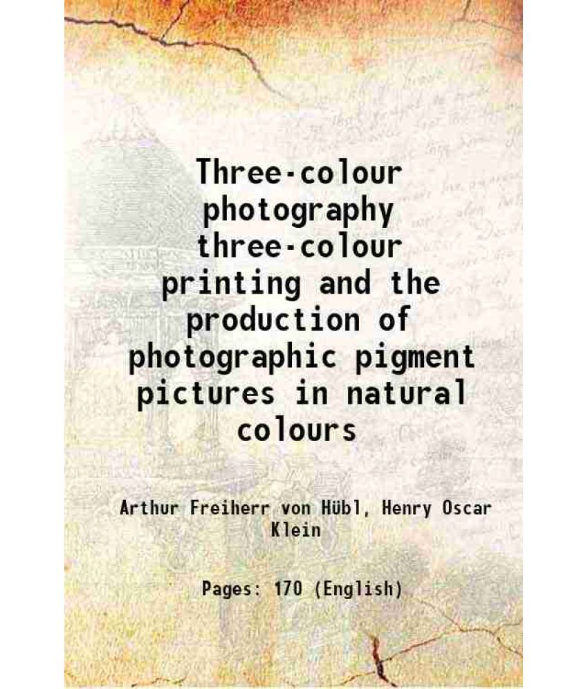     			Three-colour photography three-colour printing and the production of photographic pigment pictures in natural colours 1904 [Hardcover]