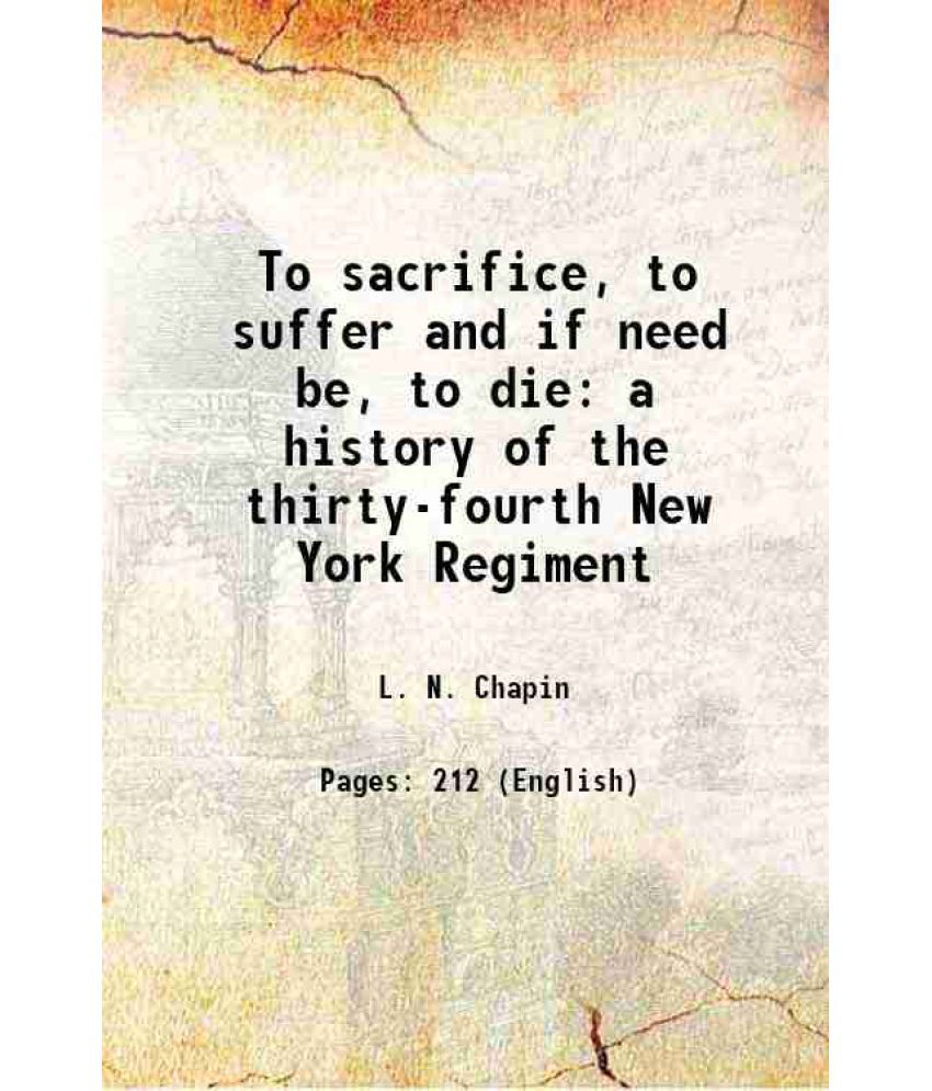    			To sacrifice, to suffer and if need be, to die a history of the thirty-fourth New York Regiment 1903 [Hardcover]
