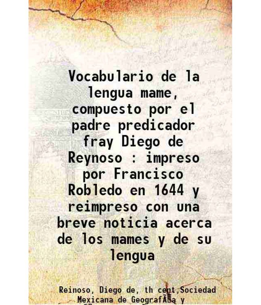     			Vocabulario de la lengua mame, compuesto por el padre predicador fray Diego de Reynoso : impreso por Francisco Robledo en 1644 y reimpreso [Hardcover]