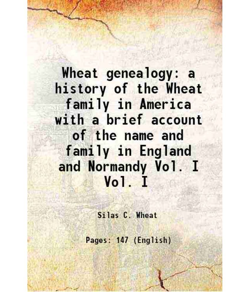     			Wheat genealogy a history of the Wheat family in America with a brief account of the name and family in England and Normandy Volume Vol. I [Hardcover]