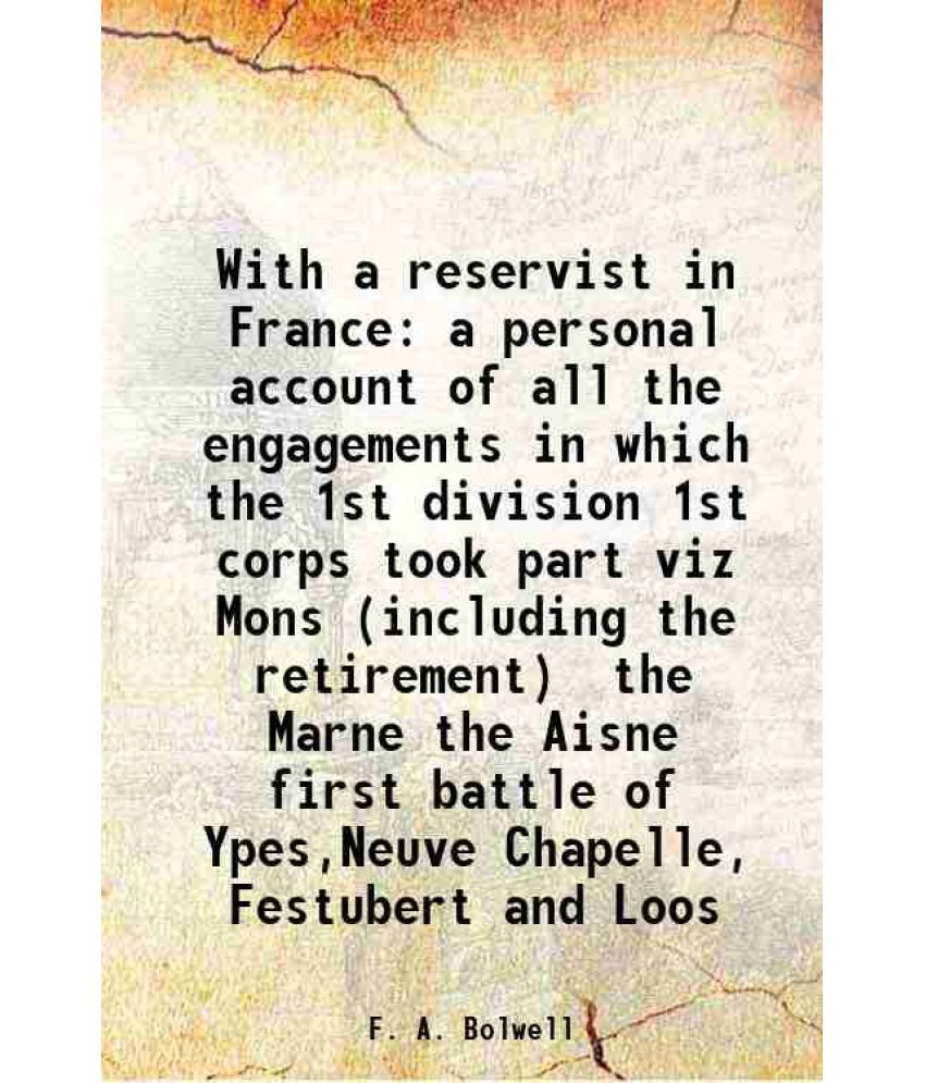     			With a reservist in France a personal account of all the engagements in which the 1st division 1st corps took part viz Mons (including the [Hardcover]