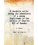 A Jacobite exile being the adventures of a young Englishman in the service of Charles XII of Sweden