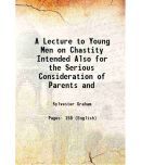 A Lecture to Young Men on Chastity Intended Also for the Serious Consideration of Parents and 1838