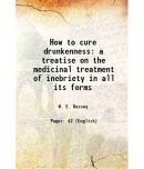 How to cure drunkenness a treatise on the medicinal treatment of inebriety in all its forms 1880