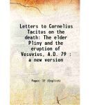 Letters to Cornelius Tacitus on the death The elder Pliny and the eruption of Vesuvius, A.D. 79 : a new version