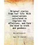 Original stories from real life With conversations calculated to regulate the affections and form the mind to truth and goodness 1796