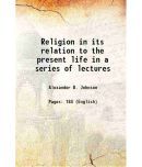 Religion in its relation to the present life in a series of lectures 1841