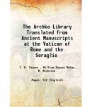 The Archko Library Translated from Ancient Manuscripts at the Vatican of Rome and the Seraglio 1904