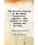 The British invasion of New Haven Connecticut together some account of their landing and burning the towns of Fairfield and Norwalk 1879