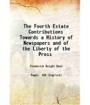 The Fourth Estate Contributions Towards a History of Newspapers and of the Liberty of the Press 1850