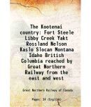 The Kootenai country Fort Steele Libby Creek Yakt Rossland Nelson Kaslo Slocan Montana Idaho British Columbia reached by Great Northern Railway from t