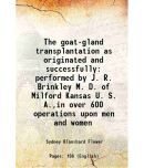 The goat-gland transplantation as originated and successfully performed by J. R. Brinkley M. D. of Milford Kansas U. S. A.,in over 600 operations upon