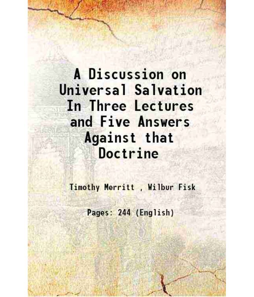     			A Discussion on Universal Salvation In Three Lectures and Five Answers Against that Doctrine 1832